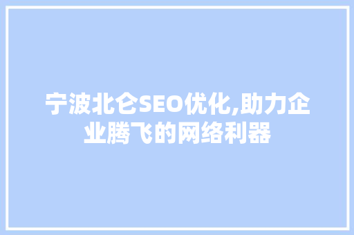 宁波北仑SEO优化,助力企业腾飞的网络利器