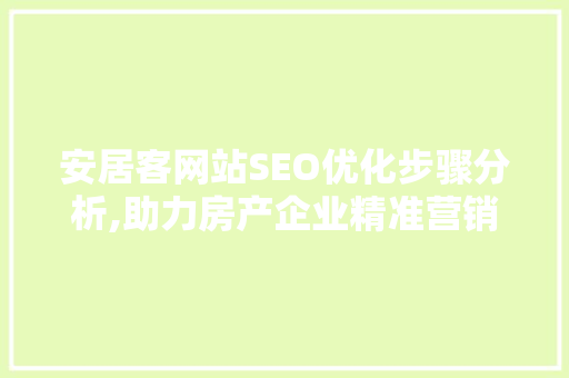 安居客网站SEO优化步骤分析,助力房产企业精准营销