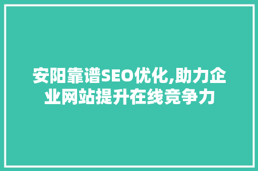 安阳靠谱SEO优化,助力企业网站提升在线竞争力