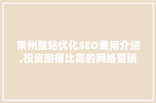 常州整站优化SEO费用介绍,投资回报比高的网络营销步骤