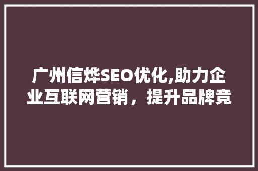广州信烨SEO优化,助力企业互联网营销，提升品牌竞争力