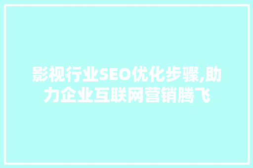 影视行业SEO优化步骤,助力企业互联网营销腾飞