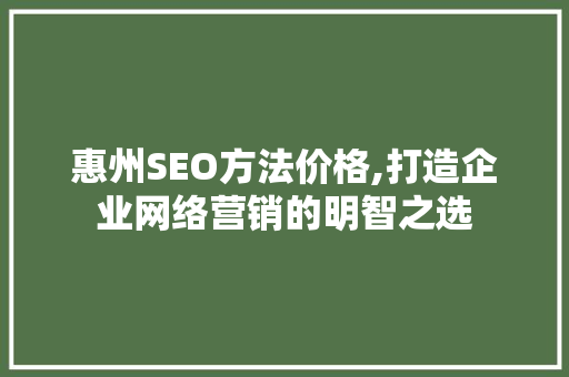 惠州SEO方法价格,打造企业网络营销的明智之选