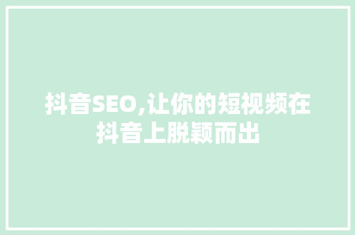 抖音SEO,让你的短视频在抖音上脱颖而出