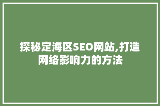 探秘定海区SEO网站,打造网络影响力的方法