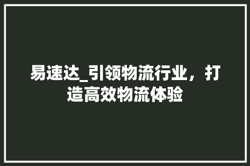易速达_引领物流行业，打造高效物流体验