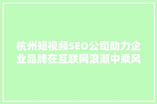 杭州短视频SEO公司助力企业品牌在互联网浪潮中乘风破浪