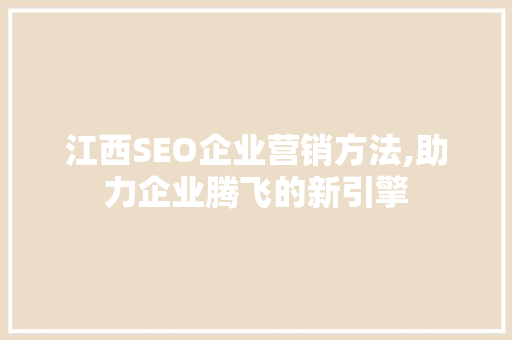 江西SEO企业营销方法,助力企业腾飞的新引擎