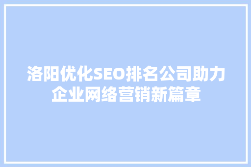 洛阳优化SEO排名公司助力企业网络营销新篇章