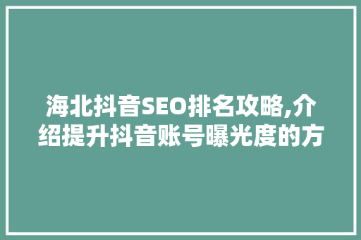 海北抖音SEO排名攻略,介绍提升抖音账号曝光度的方法