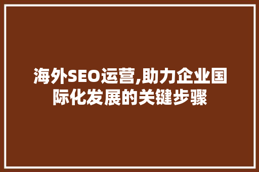 海外SEO运营,助力企业国际化发展的关键步骤