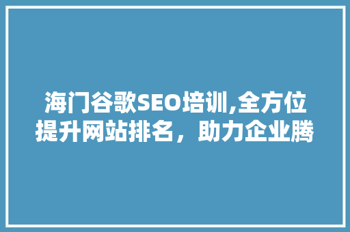 海门谷歌SEO培训,全方位提升网站排名，助力企业腾飞