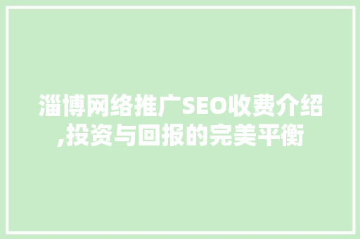 淄博网络推广SEO收费介绍,投资与回报的完美平衡
