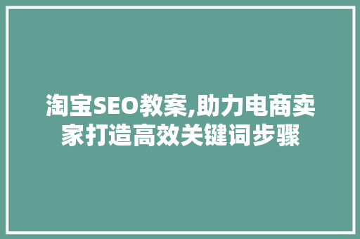 淘宝SEO教案,助力电商卖家打造高效关键词步骤
