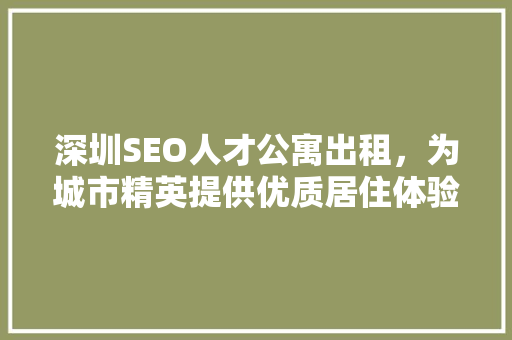 深圳SEO人才公寓出租，为城市精英提供优质居住体验