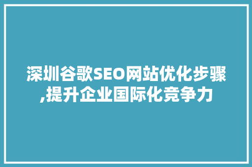 深圳谷歌SEO网站优化步骤,提升企业国际化竞争力