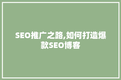 SEO推广之路,如何打造爆款SEO博客