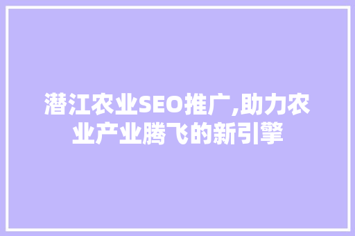 潜江农业SEO推广,助力农业产业腾飞的新引擎