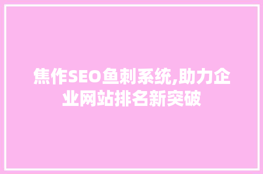 焦作SEO鱼刺系统,助力企业网站排名新突破