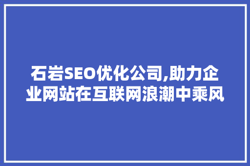石岩SEO优化公司,助力企业网站在互联网浪潮中乘风破浪