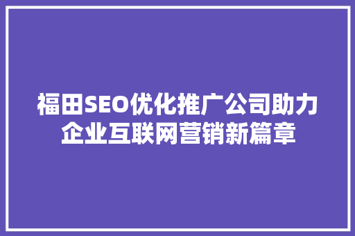 福田SEO优化推广公司助力企业互联网营销新篇章