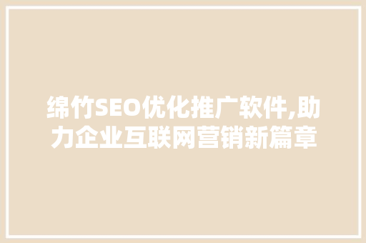 绵竹SEO优化推广软件,助力企业互联网营销新篇章