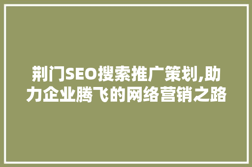 荆门SEO搜索推广策划,助力企业腾飞的网络营销之路