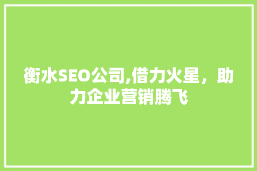 衡水SEO公司,借力火星，助力企业营销腾飞