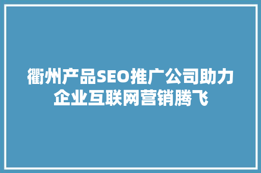 衢州产品SEO推广公司助力企业互联网营销腾飞