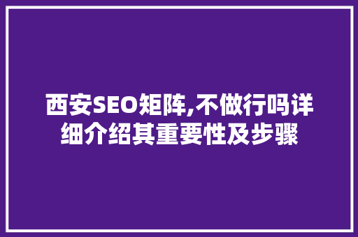 西安SEO矩阵,不做行吗详细介绍其重要性及步骤