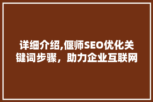 详细介绍,偃师SEO优化关键词步骤，助力企业互联网发展