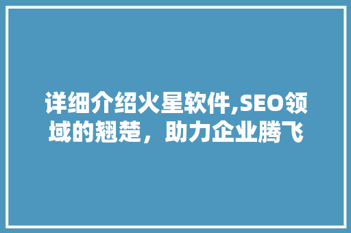 详细介绍火星软件,SEO领域的翘楚，助力企业腾飞