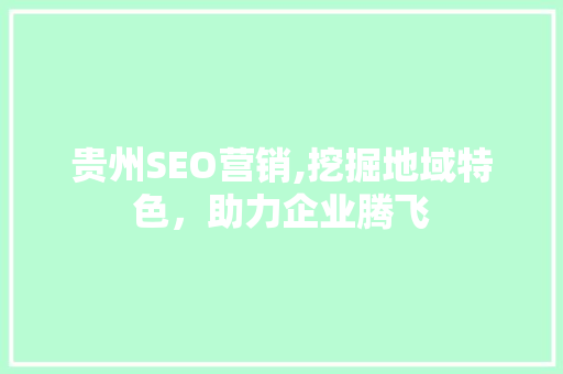 贵州SEO营销,挖掘地域特色，助力企业腾飞