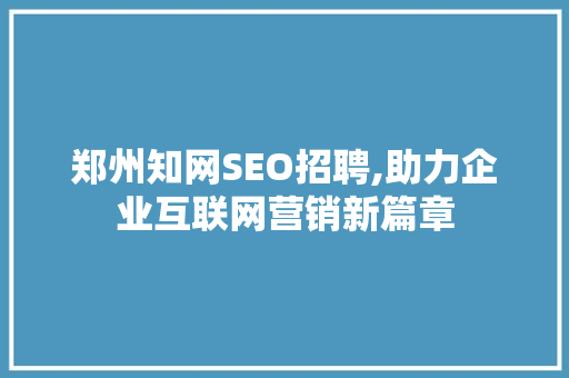 郑州知网SEO招聘,助力企业互联网营销新篇章