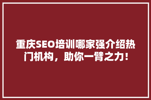 重庆SEO培训哪家强介绍热门机构，助你一臂之力！