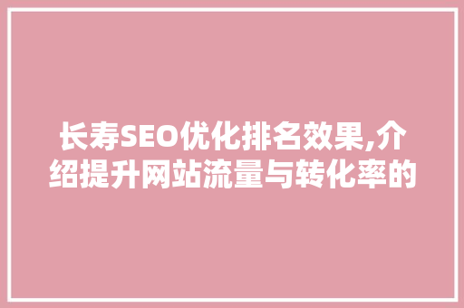 长寿SEO优化排名效果,介绍提升网站流量与转化率的方法