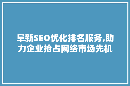 阜新SEO优化排名服务,助力企业抢占网络市场先机