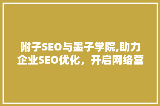 附子SEO与墨子学院,助力企业SEO优化，开启网络营销新篇章