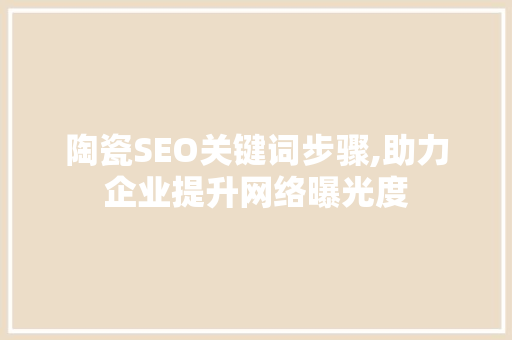 陶瓷SEO关键词步骤,助力企业提升网络曝光度
