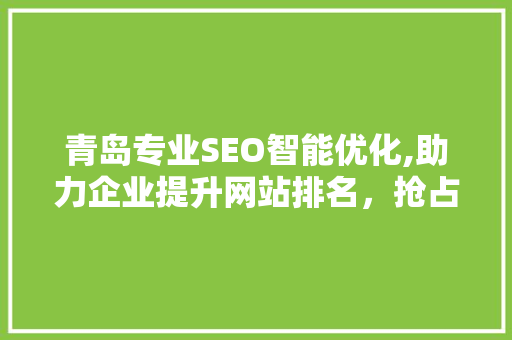 青岛专业SEO智能优化,助力企业提升网站排名，抢占互联网市场先机