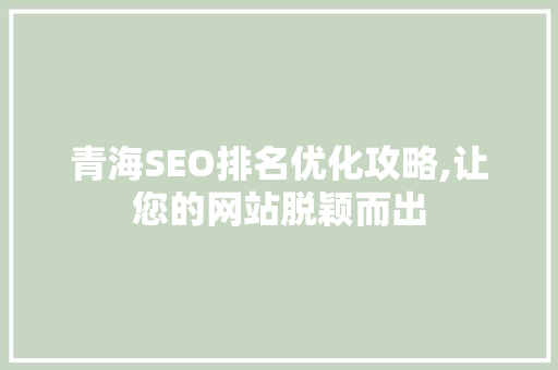青海SEO排名优化攻略,让您的网站脱颖而出
