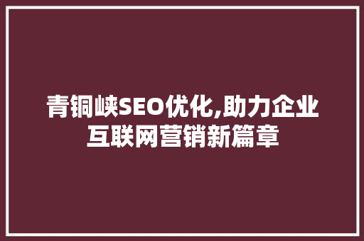 青铜峡SEO优化,助力企业互联网营销新篇章