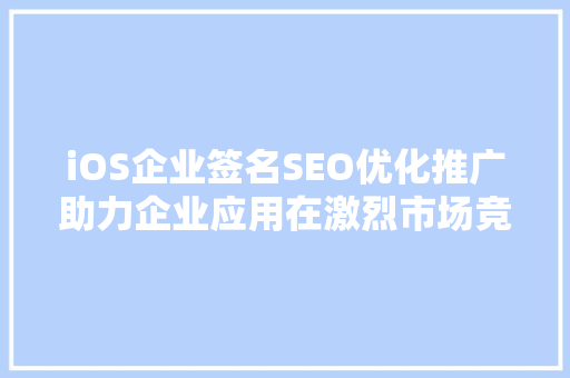 iOS企业签名SEO优化推广助力企业应用在激烈市场竞争中脱颖而出