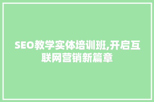 SEO教学实体培训班,开启互联网营销新篇章