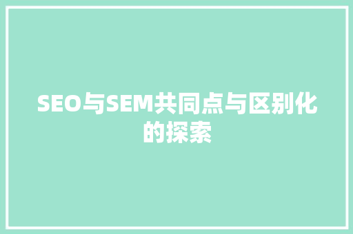SEO与SEM共同点与区别化的探索