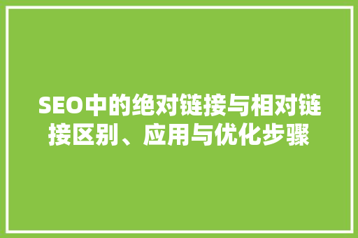 SEO中的绝对链接与相对链接区别、应用与优化步骤