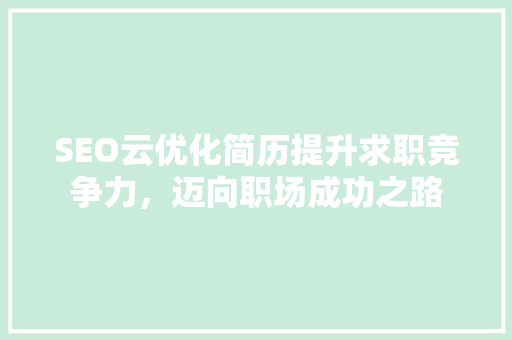 SEO云优化简历提升求职竞争力，迈向职场成功之路