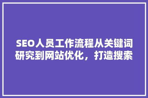 SEO人员工作流程从关键词研究到网站优化，打造搜索引擎优化专家