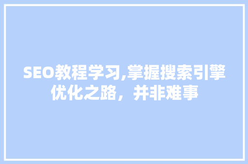 SEO教程学习,掌握搜索引擎优化之路，并非难事