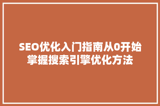 SEO优化入门指南从0开始掌握搜索引擎优化方法